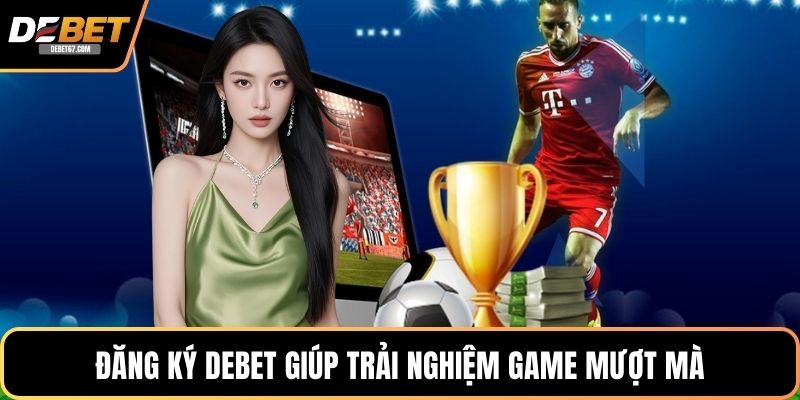 Đăng ký DEBET giúp trải nghiệm game mượt mà