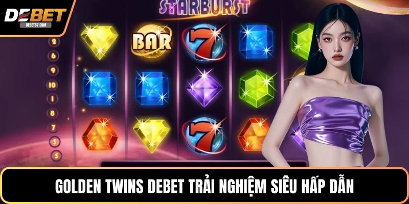Golden Twins DEBET trải nghiệm siêu hấp dẫn
