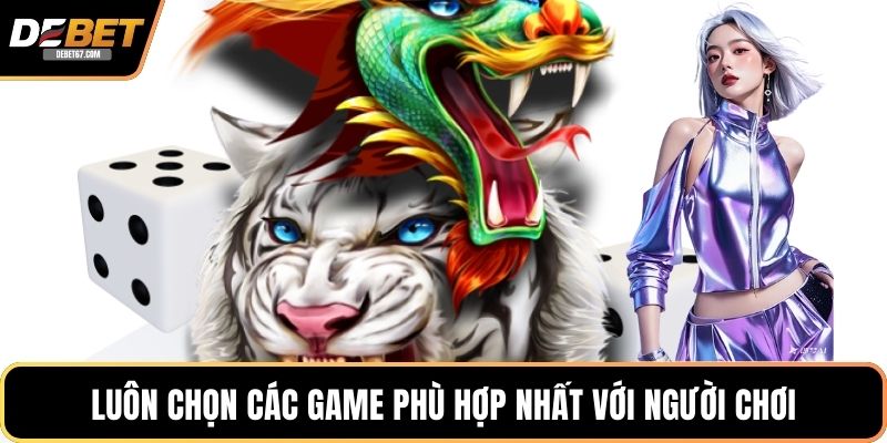 Luôn chọn các game phù hợp nhất với người chơi