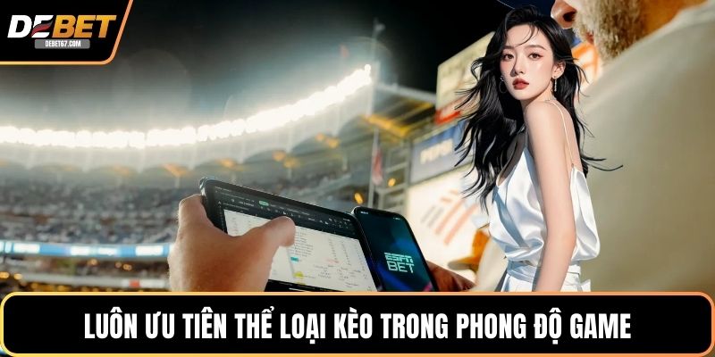 Luôn ưu tiên thể loại kèo trong phong độ game