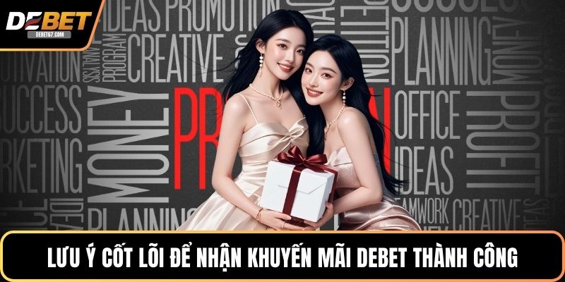 Lưu ý cốt lõi để nhận khuyến mãi DEBET thành công