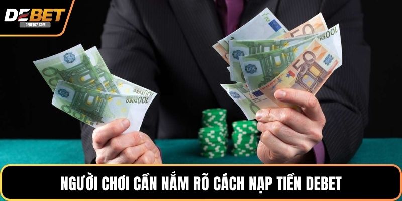 Người chơi cần nắm rõ cách nạp tiền DEBET
