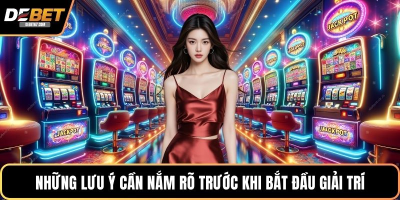 Những lưu ý cần nắm rõ trước khi bắt đầu giải trí