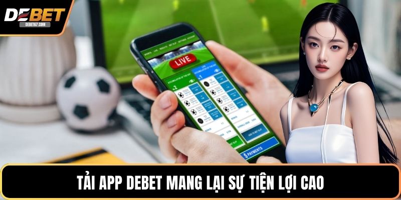 Tải app DEBET mang lại sự tiện lợi cao