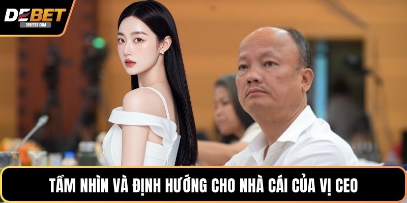 Tầm nhìn và định hướng cho nhà cái của vị CEO