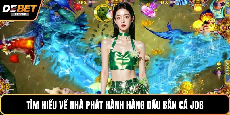 Tìm hiểu về nhà phát hành hàng đầu Bắn cá JDB